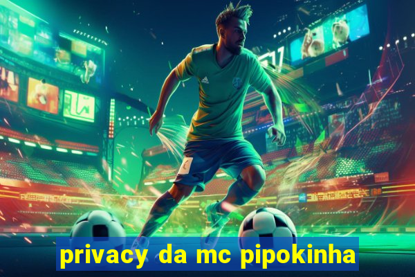 privacy da mc pipokinha